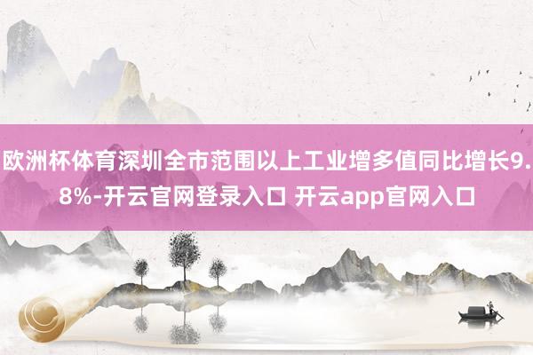 欧洲杯体育深圳全市范围以上工业增多值同比增长9.8%-开云官网登录入口 开云app官网入口