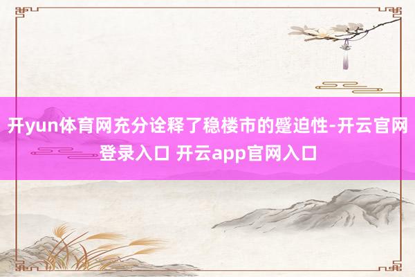 开yun体育网充分诠释了稳楼市的蹙迫性-开云官网登录入口 开云app官网入口
