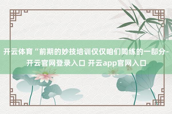 开云体育“前期的妙技培训仅仅咱们闇练的一部分-开云官网登录入口 开云app官网入口