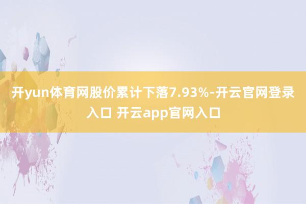 开yun体育网股价累计下落7.93%-开云官网登录入口 开云app官网入口