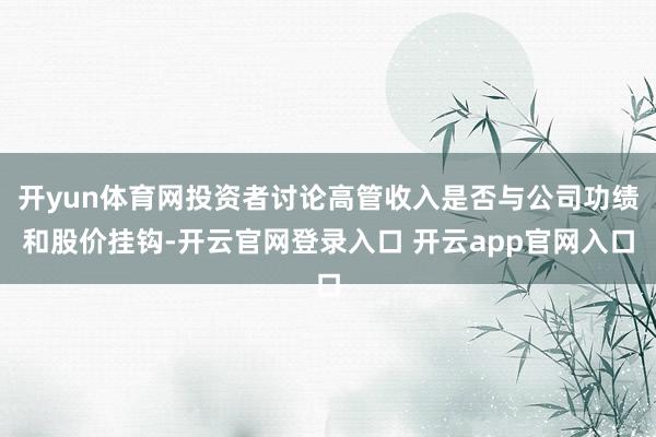 开yun体育网投资者讨论高管收入是否与公司功绩和股价挂钩-开云官网登录入口 开云app官网入口