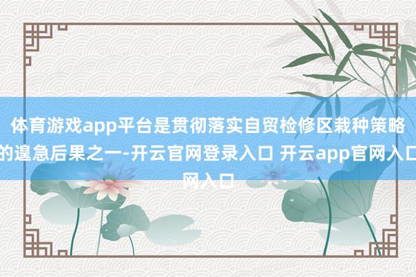 体育游戏app平台是贯彻落实自贸检修区栽种策略的遑急后果之一-开云官网登录入口 开云app官网入口