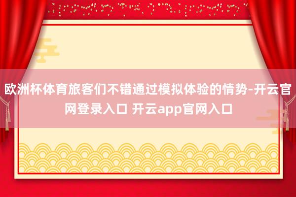 欧洲杯体育旅客们不错通过模拟体验的情势-开云官网登录入口 开云app官网入口