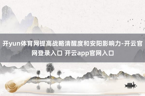 开yun体育网提高战略清醒度和安阳影响力-开云官网登录入口 开云app官网入口