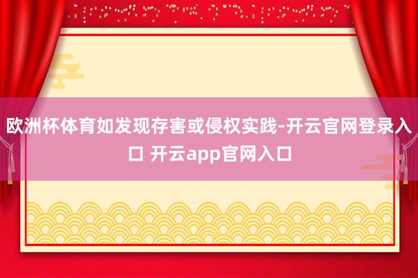 欧洲杯体育如发现存害或侵权实践-开云官网登录入口 开云app官网入口
