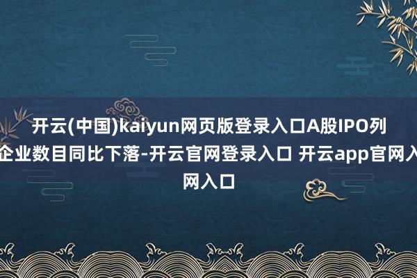 开云(中国)kaiyun网页版登录入口A股IPO列队企业数目同比下落-开云官网登录入口 开云app官网入口
