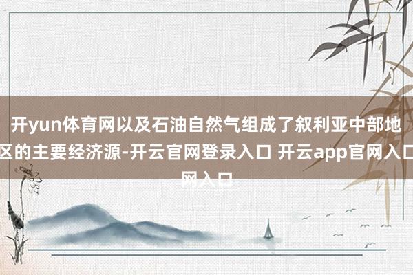 开yun体育网以及石油自然气组成了叙利亚中部地区的主要经济源-开云官网登录入口 开云app官网入口