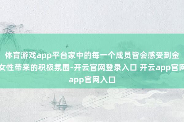 体育游戏app平台家中的每一个成员皆会感受到金牛座女性带来的积极氛围-开云官网登录入口 开云app官网入口