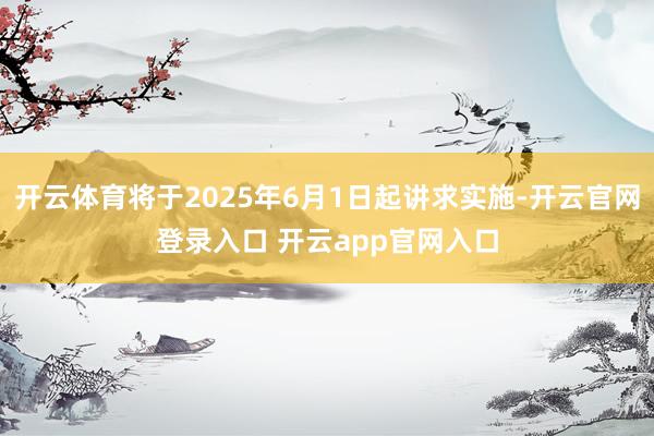 开云体育将于2025年6月1日起讲求实施-开云官网登录入口 开云app官网入口