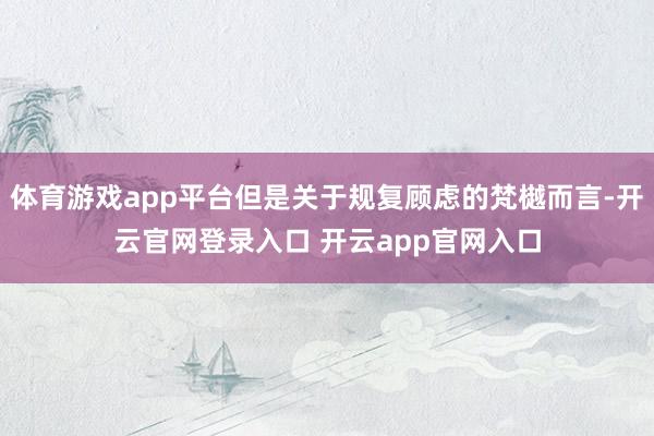 体育游戏app平台但是关于规复顾虑的梵樾而言-开云官网登录入口 开云app官网入口
