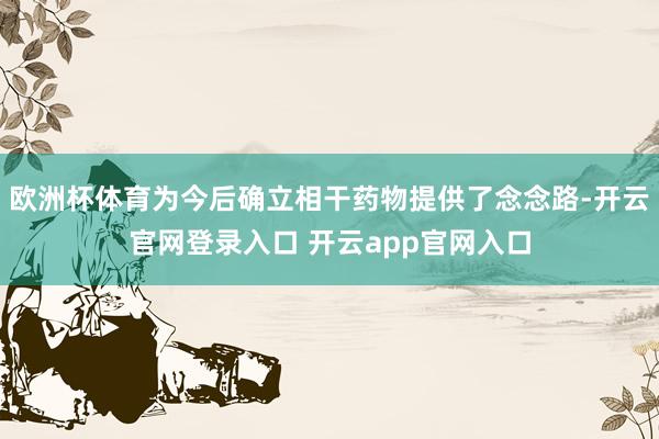 欧洲杯体育为今后确立相干药物提供了念念路-开云官网登录入口 开云app官网入口