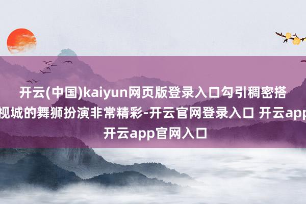 开云(中国)kaiyun网页版登录入口勾引稠密搭客乐陵影视城的舞狮扮演非常精彩-开云官网登录入口 开云app官网入口