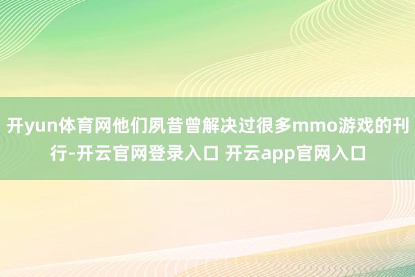 开yun体育网他们夙昔曾解决过很多mmo游戏的刊行-开云官网登录入口 开云app官网入口
