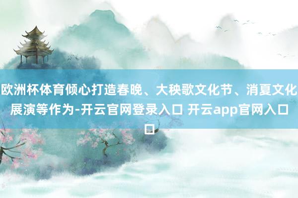 欧洲杯体育倾心打造春晚、大秧歌文化节、消夏文化展演等作为-开云官网登录入口 开云app官网入口