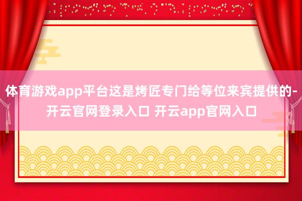 体育游戏app平台这是烤匠专门给等位来宾提供的-开云官网登录入口 开云app官网入口