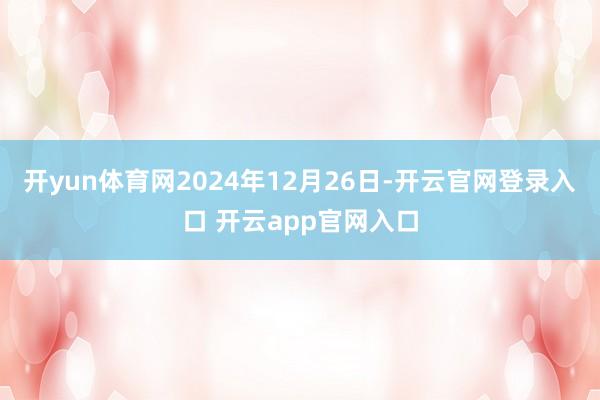 开yun体育网2024年12月26日-开云官网登录入口 开云app官网入口