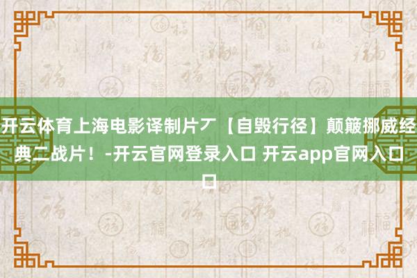 开云体育上海电影译制片丆【自毁行径】颠簸挪威经典二战片！-开云官网登录入口 开云app官网入口