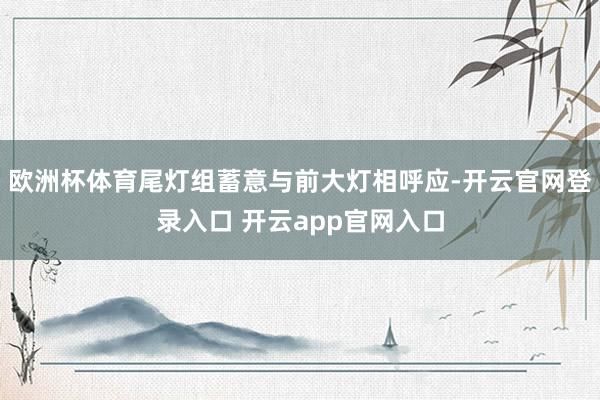 欧洲杯体育尾灯组蓄意与前大灯相呼应-开云官网登录入口 开云app官网入口