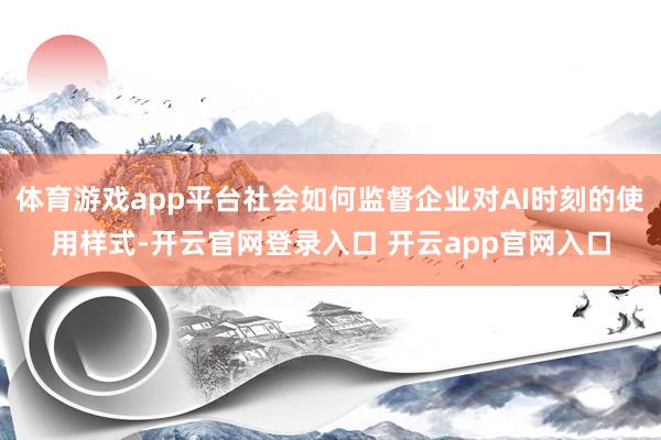 体育游戏app平台社会如何监督企业对AI时刻的使用样式-开云官网登录入口 开云app官网入口