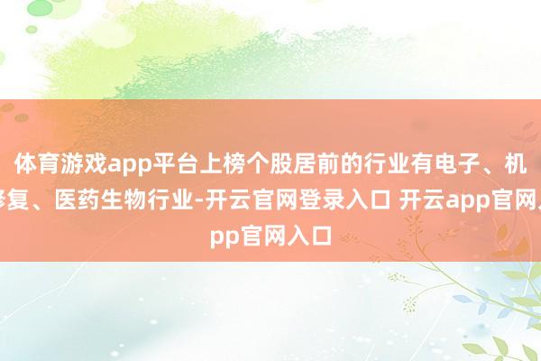 体育游戏app平台上榜个股居前的行业有电子、机械修复、医药生物行业-开云官网登录入口 开云app官网入口