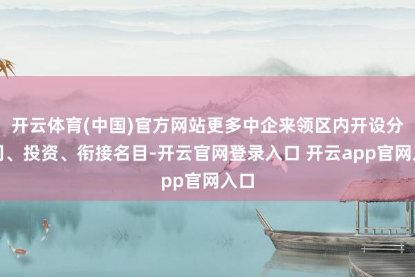 开云体育(中国)官方网站更多中企来领区内开设分公司、投资、衔接名目-开云官网登录入口 开云app官网入口