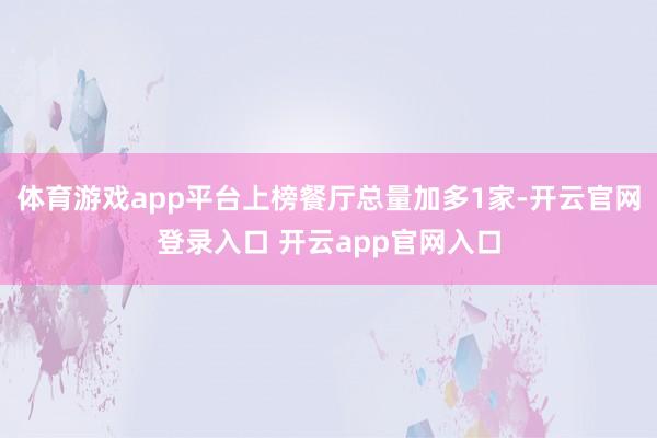 体育游戏app平台上榜餐厅总量加多1家-开云官网登录入口 开云app官网入口