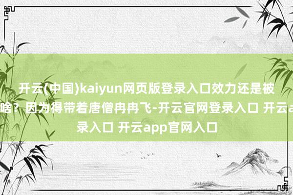开云(中国)kaiyun网页版登录入口效力还是被追上了——为啥？因为得带着唐僧冉冉飞-开云官网登录入口 开云app官网入口