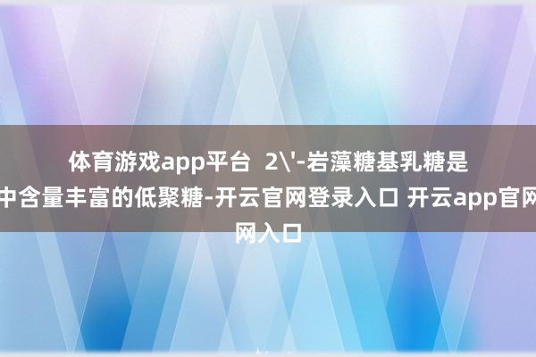 体育游戏app平台  2'-岩藻糖基乳糖是母乳中含量丰富的低聚糖-开云官网登录入口 开云app官网入口