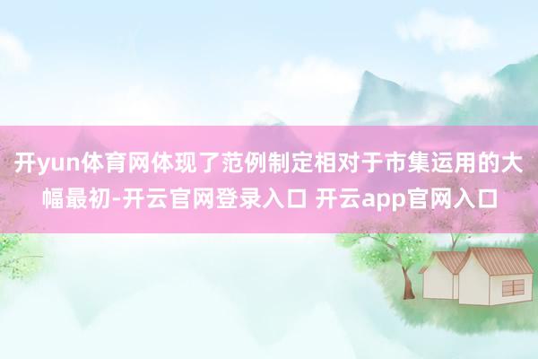 开yun体育网体现了范例制定相对于市集运用的大幅最初-开云官网登录入口 开云app官网入口