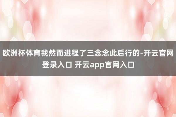 欧洲杯体育我然而进程了三念念此后行的-开云官网登录入口 开云app官网入口