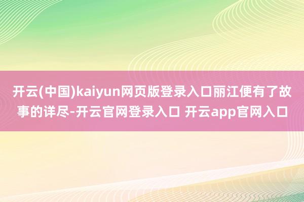 开云(中国)kaiyun网页版登录入口丽江便有了故事的详尽-开云官网登录入口 开云app官网入口
