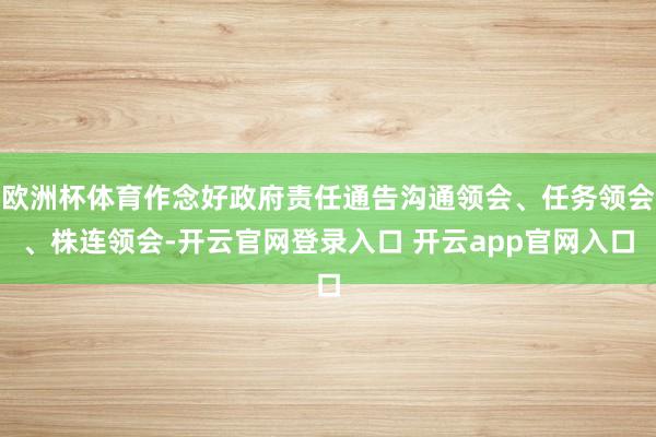 欧洲杯体育作念好政府责任通告沟通领会、任务领会、株连领会-开云官网登录入口 开云app官网入口