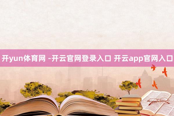 开yun体育网 -开云官网登录入口 开云app官网入口