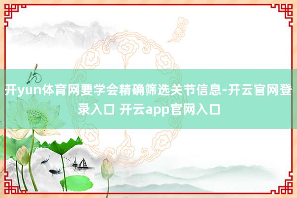 开yun体育网要学会精确筛选关节信息-开云官网登录入口 开云app官网入口