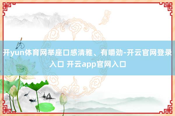 开yun体育网举座口感清雅、有嚼劲-开云官网登录入口 开云app官网入口