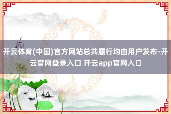 开云体育(中国)官方网站总共履行均由用户发布-开云官网登录入口 开云app官网入口